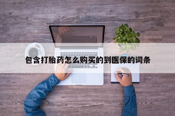 意外怀孕怎么办?打胎药购买微信包含打胎药怎么购买的到医保的词条