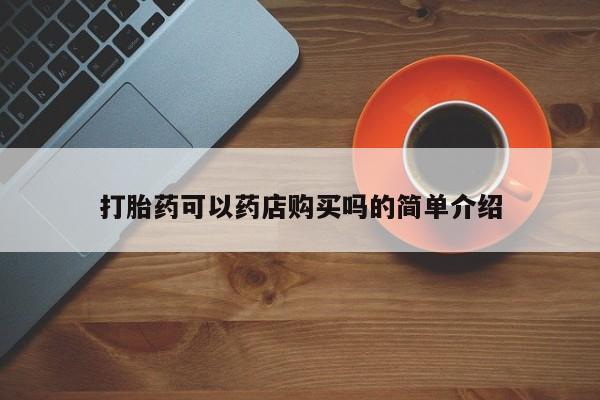 意外怀孕怎么办?打胎药购买微信打胎药可以药店购买吗的简单介绍