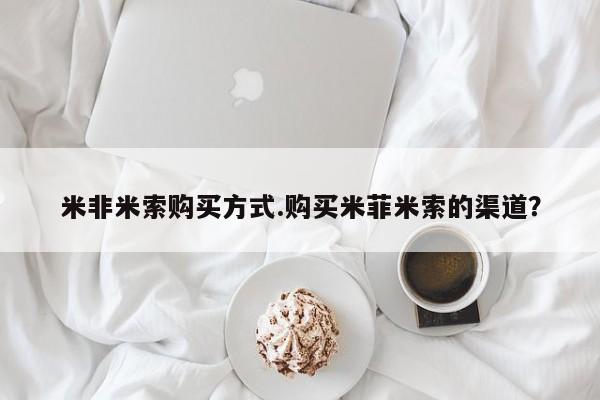 意外怀孕怎么办?打胎药购买微信米非米索购买方式.购买米菲米索的渠道？