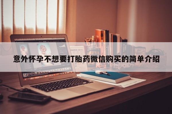 意外怀孕怎么办?打胎药购买微信意外怀孕不想要打胎药微信购买的简单介绍