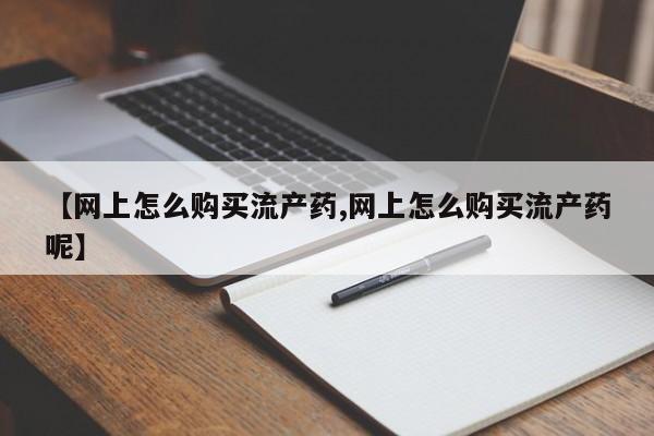 意外怀孕怎么办?打胎药购买微信【网上怎么购买流产药,网上怎么购买流产药呢】