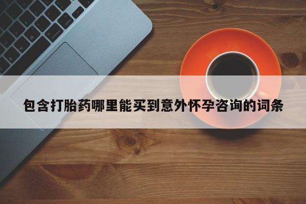 意外怀孕怎么办?打胎药购买微信包含打胎药哪里能买到意外怀孕咨询的词条