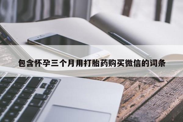 意外怀孕怎么办?打胎药购买微信包含怀孕三个月用打胎药购买微信的词条