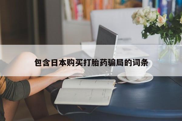 意外怀孕怎么办?打胎药购买微信包含日本购买打胎药骗局的词条
