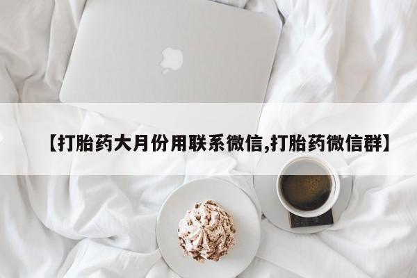 意外怀孕怎么办?打胎药购买微信【打胎药大月份用联系微信,打胎药微信群】