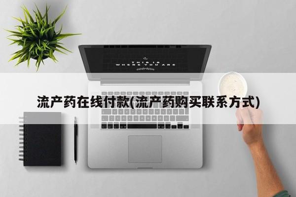 意外怀孕怎么办?打胎药购买微信流产药在线付款(流产药购买联系方式)