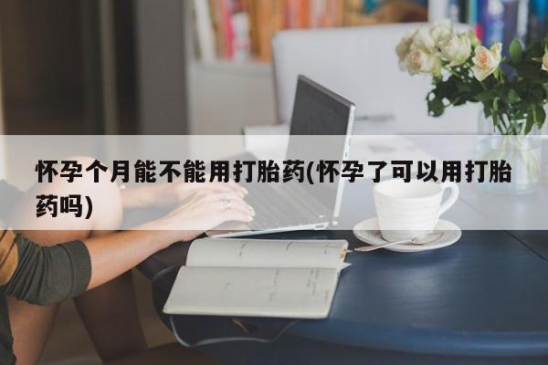 意外怀孕怎么办?打胎药购买微信怀孕个月能不能用打胎药(怀孕了可以用打胎药吗)