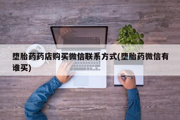 意外怀孕怎么办?打胎药购买微信堕胎药药店购买微信联系方式(堕胎药微信有谁买)