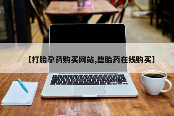 意外怀孕怎么办?打胎药购买微信【打胎孕药购买网站,堕胎药在线购买】