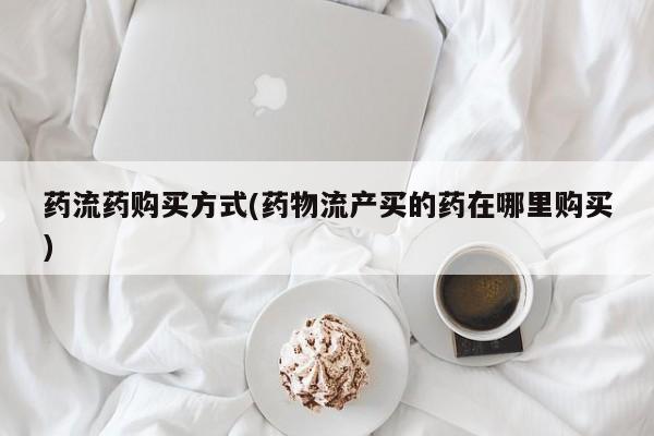 意外怀孕怎么办?打胎药购买微信药流药购买方式(药物流产买的药在哪里购买)