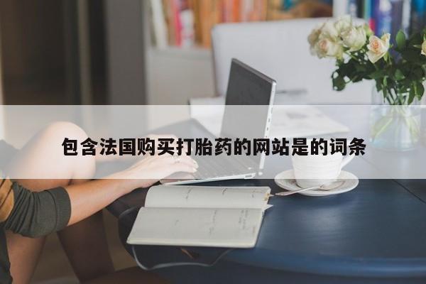 意外怀孕怎么办?打胎药购买微信包含法国购买打胎药的网站是的词条
