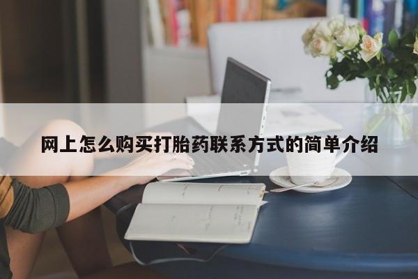意外怀孕怎么办?打胎药购买微信网上怎么购买打胎药联系方式的简单介绍