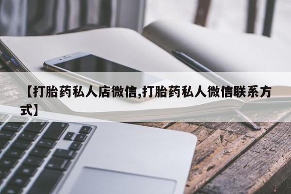 意外怀孕怎么办?打胎药购买微信【打胎药私人店微信,打胎药私人微信联系方式】