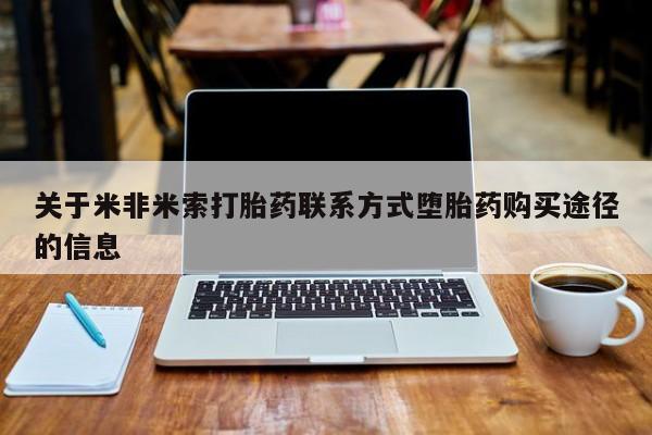 意外怀孕怎么办?打胎药购买微信关于米非米索打胎药联系方式堕胎药购买途径的信息