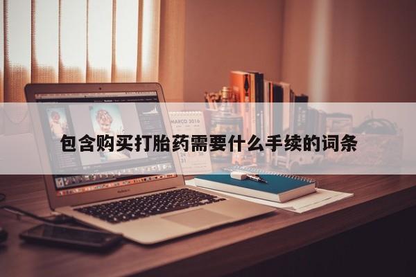 意外怀孕怎么办?打胎药购买微信包含购买打胎药需要什么手续的词条