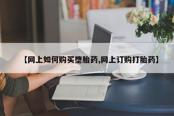 意外怀孕怎么办?打胎药购买微信【网上如何购买堕胎药,网上订购打胎药】
